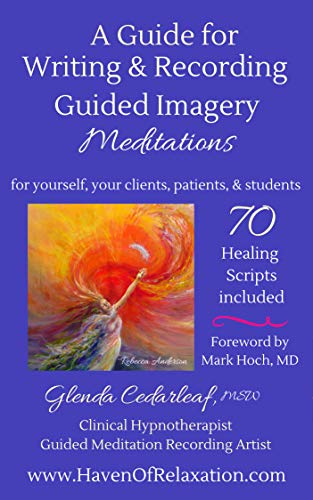 A Guide for Writing and Recording Guided Imagery Meditations: 70 Healing Scripts included: For yourself, your clients, patients and students